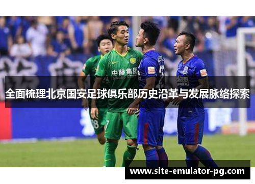 全面梳理北京国安足球俱乐部历史沿革与发展脉络探索 全面梳理北京国安足球俱乐部历史沿革与发展脉络探索