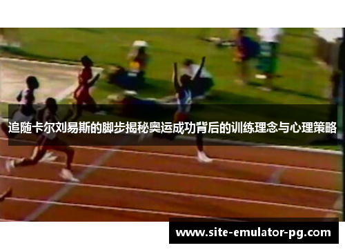 追随卡尔刘易斯的脚步揭秘奥运成功背后的训练理念与心理策略 追随卡尔刘易斯的脚步揭秘奥运成功背后的训练理念与心理策略