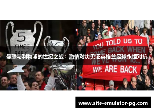 曼联与利物浦的世纪之战：激情对决见证英格兰足球永恒对抗