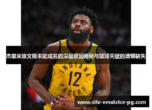 杰里米埃文斯未能成名的深层原因揭秘与篮球天赋的遗憾缺失 杰里米埃文斯未能成名的深层原因揭秘与篮球天赋的遗憾缺失