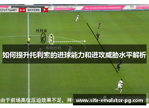 如何提升托利索的进球能力和进攻威胁水平解析