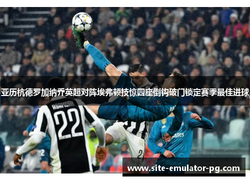 亚历杭德罗加纳乔英超对阵埃弗顿技惊四座倒钩破门锁定赛季最佳进球