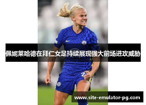 佩妮莱哈德在拜仁女足持续展现强大前场进攻威胁