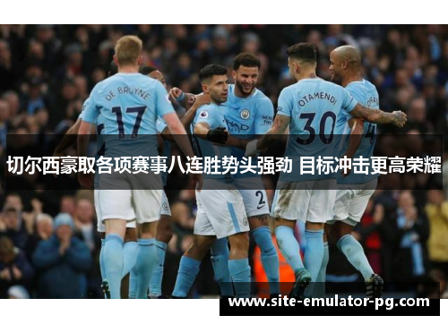 切尔西豪取各项赛事八连胜势头强劲 目标冲击更高荣耀