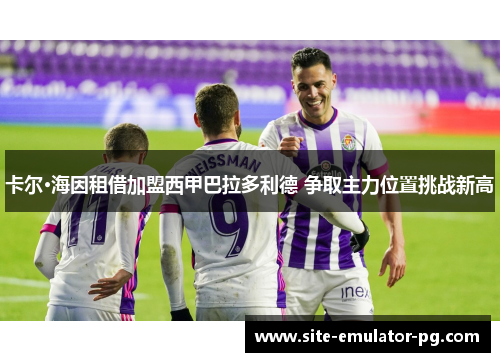 卡尔·海因租借加盟西甲巴拉多利德 争取主力位置挑战新高