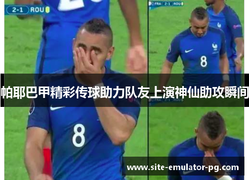 帕耶巴甲精彩传球助力队友上演神仙助攻瞬间