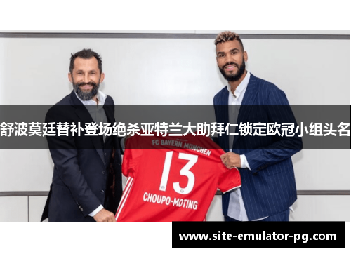 舒波莫廷替补登场绝杀亚特兰大助拜仁锁定欧冠小组头名