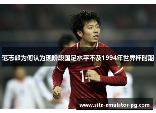 范志毅为何认为现阶段国足水平不及1994年世界杯时期