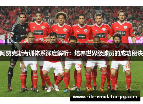 阿贾克斯青训体系深度解析：培养世界级球员的成功秘诀