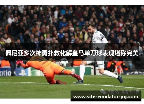 佩尼亚多次神勇扑救化解皇马单刀球表现堪称完美 佩尼亚多次神勇扑救化解皇马单刀球表现堪称完美