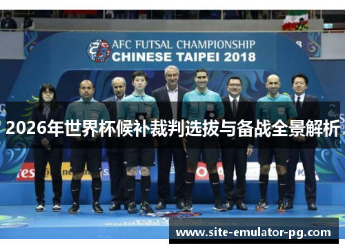 2026年世界杯候补裁判选拔与备战全景解析 2026年世界杯候补裁判选拔与备战全景解析