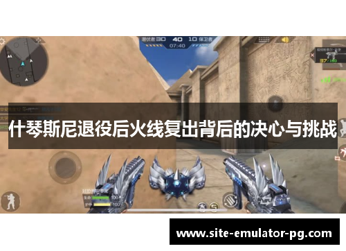 什琴斯尼退役后火线复出背后的决心与挑战 什琴斯尼退役后火线复出背后的决心与挑战