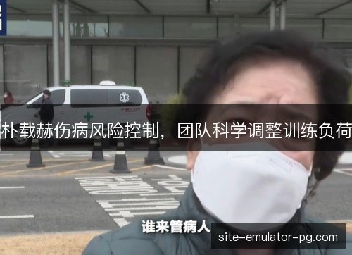 朴载赫伤病风险控制,团队科学调整训练负荷 朴载赫伤病风险控制,团队科学调整训练负荷