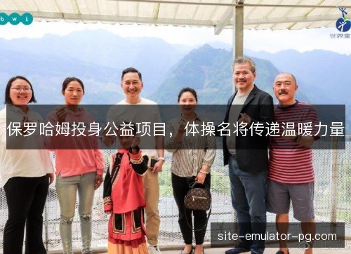 保罗哈姆投身公益项目，体操名将传递温暖力量